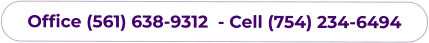 Office (561) 638-9312  - Cell (754) 234-6494